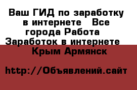 Ваш ГИД по заработку в интернете - Все города Работа » Заработок в интернете   . Крым,Армянск